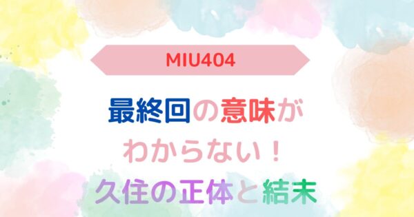 アイキャッチ画像『miu404最終回意味がわからない理由を解説！久住の正体と結末』